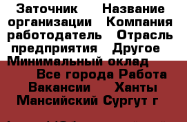 Заточник 4 › Название организации ­ Компания-работодатель › Отрасль предприятия ­ Другое › Минимальный оклад ­ 20 000 - Все города Работа » Вакансии   . Ханты-Мансийский,Сургут г.